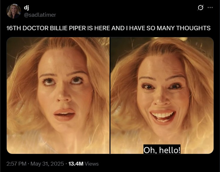 dj @sadlatimer 16TH DOCTOR BILLIE PIPER IS HERE AND I HAVE SO MANY THOUGHTS Oh, hello! . 2:57 PM May 31, 2025 13.4M Views