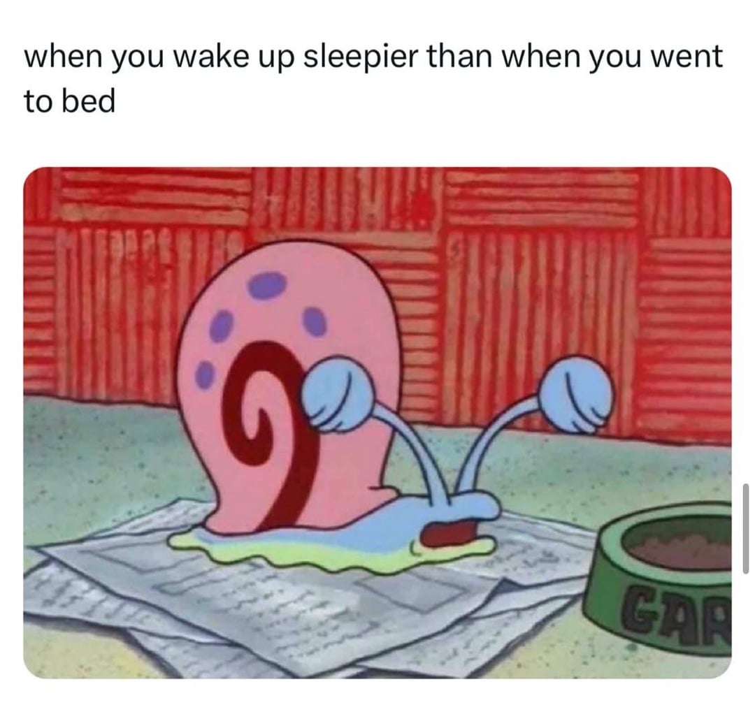 when you wake up sleepier than when you went to bed GAR