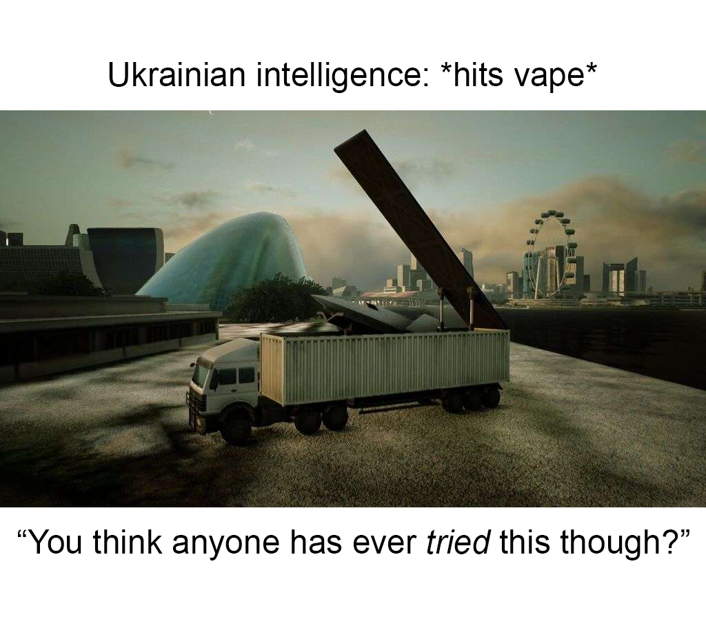 Ukrainian intelligence: *hits vape* "You think anyone has ever tried this though?”