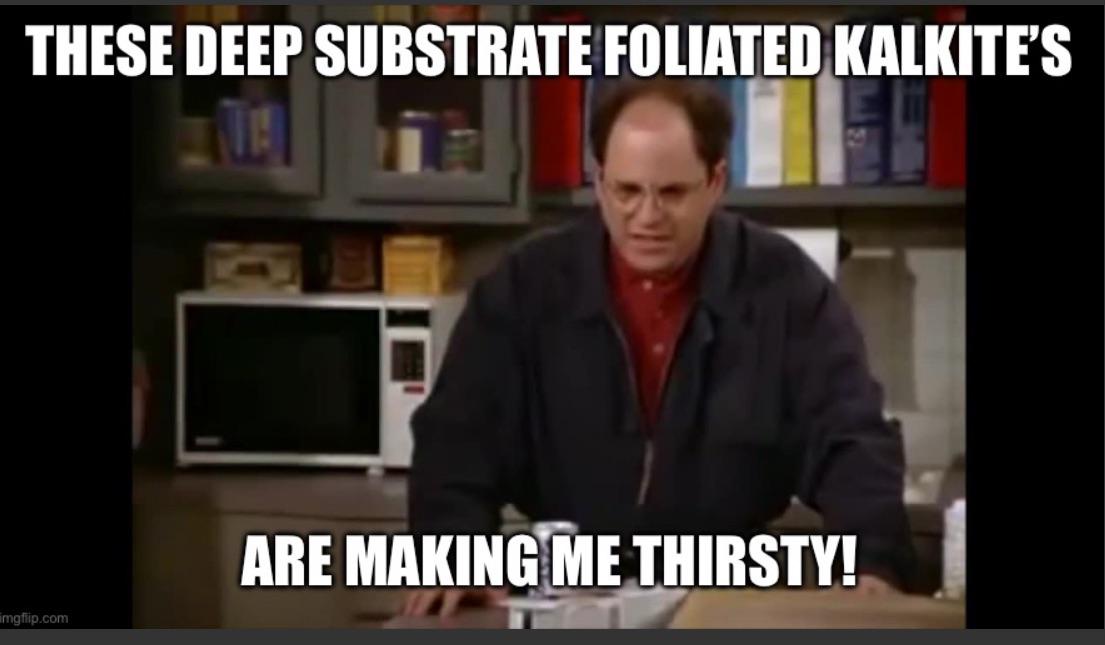 THESE DEEP SUBSTRATE FOLIATED KALKITE'S imgflip.com ARE MAKING ME THIRSTY!