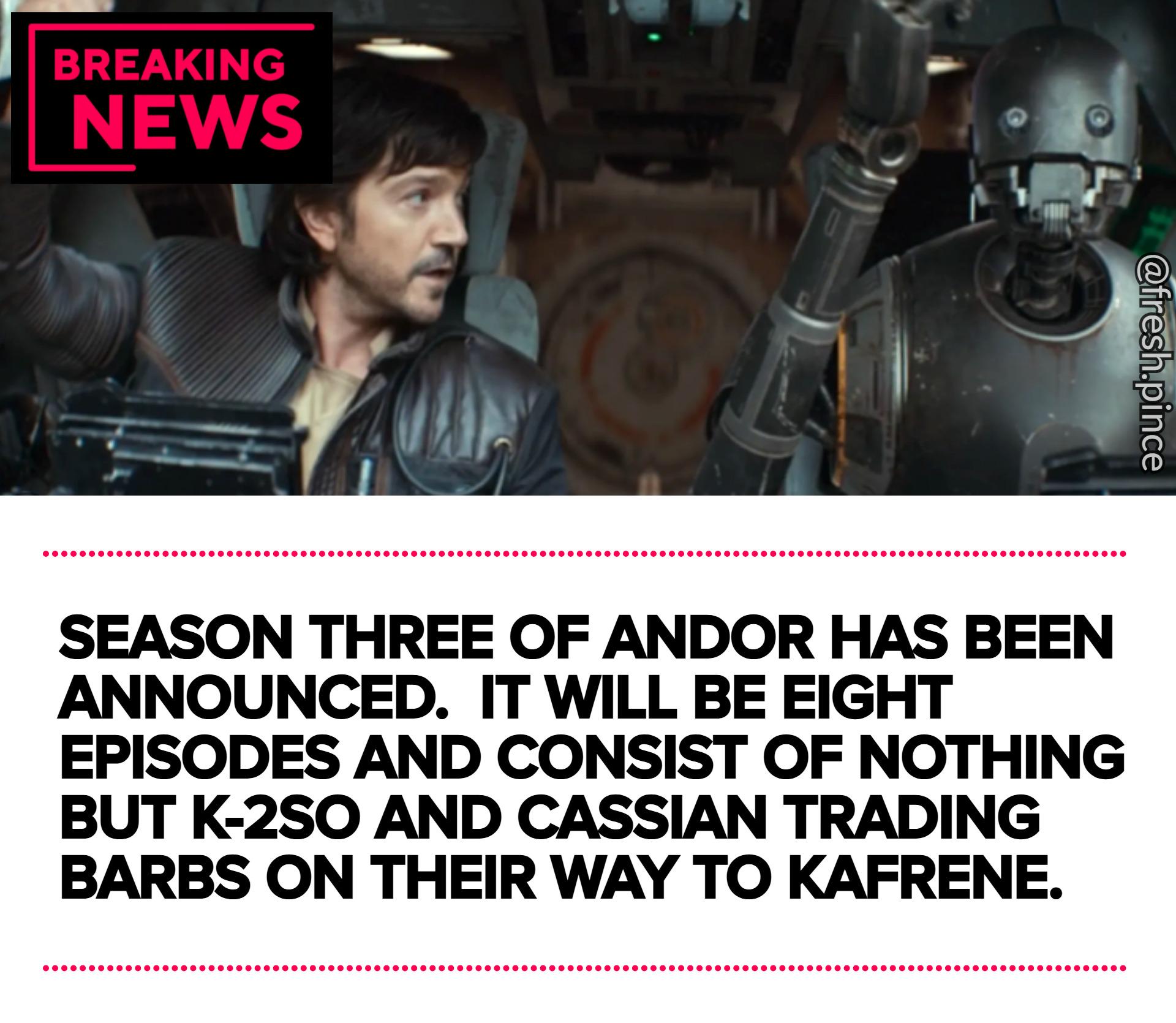 BREAKING NEWS @fresh.pince SEASON THREE OF ANDOR HAS BEEN ANNOUNCED. IT WILL BE EIGHT EPISODES AND CONSIST OF NOTHING BUT K-2SO AND CASSIAN TRADING BARBS ON THEIR WAY TO KAFRENE.