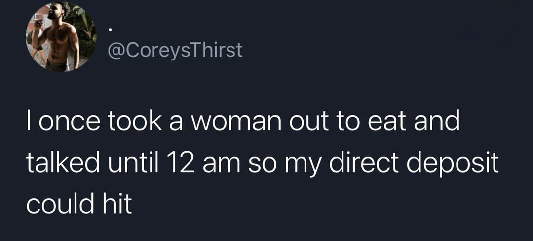 @CoreysThirst I once took a woman out to eat and talked until 12 am so my direct deposit could hit