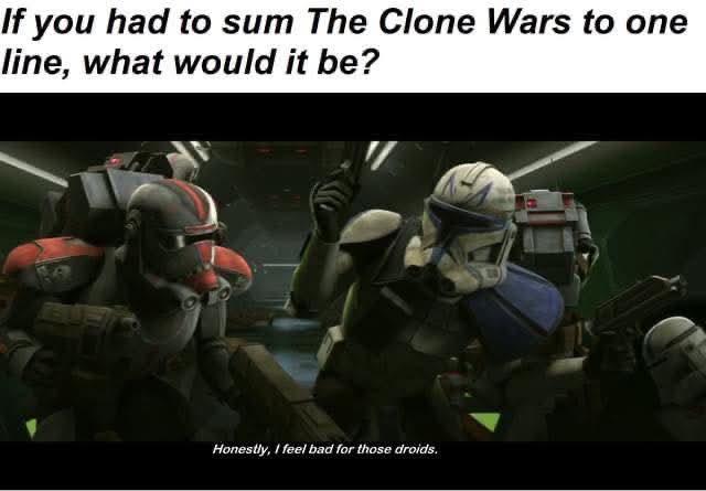 If you had to sum The Clone Wars to one line, what would it be? Honestly, I feel bad for those droids.