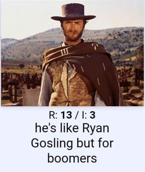 R: 13 / I: 3 he's like Ryan Gosling but for boomers