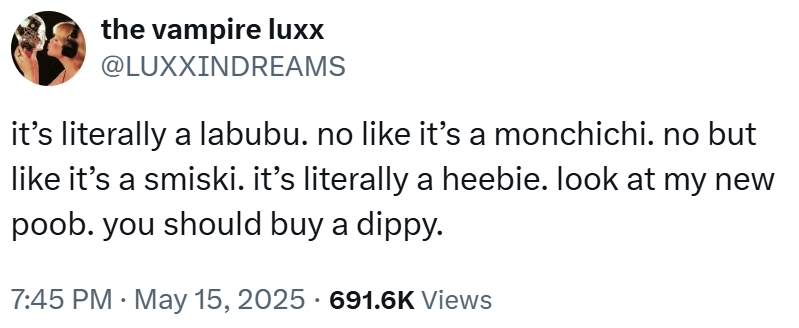 the vampire luxx @LUXXINDREAMS it's literally a labubu. no like it's a monchichi. no but like it's a smiski. it's literally a heebie. look at my new poob. you should buy a dippy. 7:45 PM. May 15, 2025 · 691.6K Views