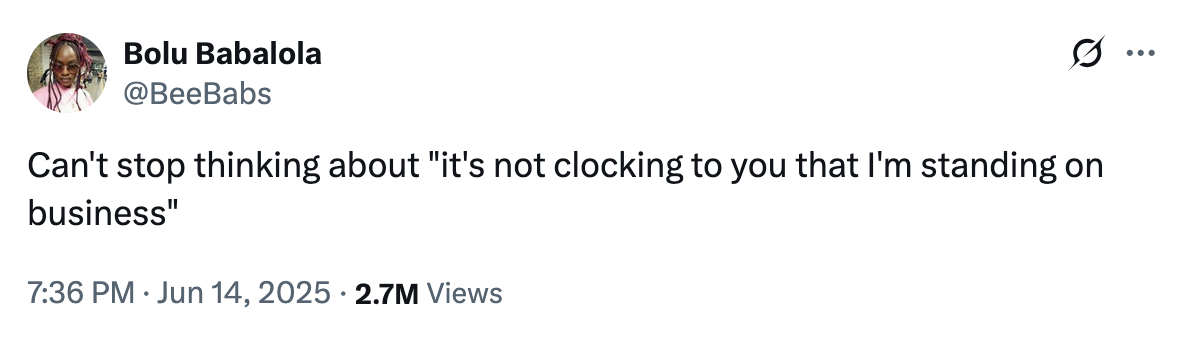 X user @BeeBabs posted a tweet repeating Justin Bieber's "It's not clocking to you that I'm standing on business" line directed at paparazzi in L.A., saying that she can't stop thinking about the phrase. The post gathered over 2.5 million views and 100,000 likes in two days. 