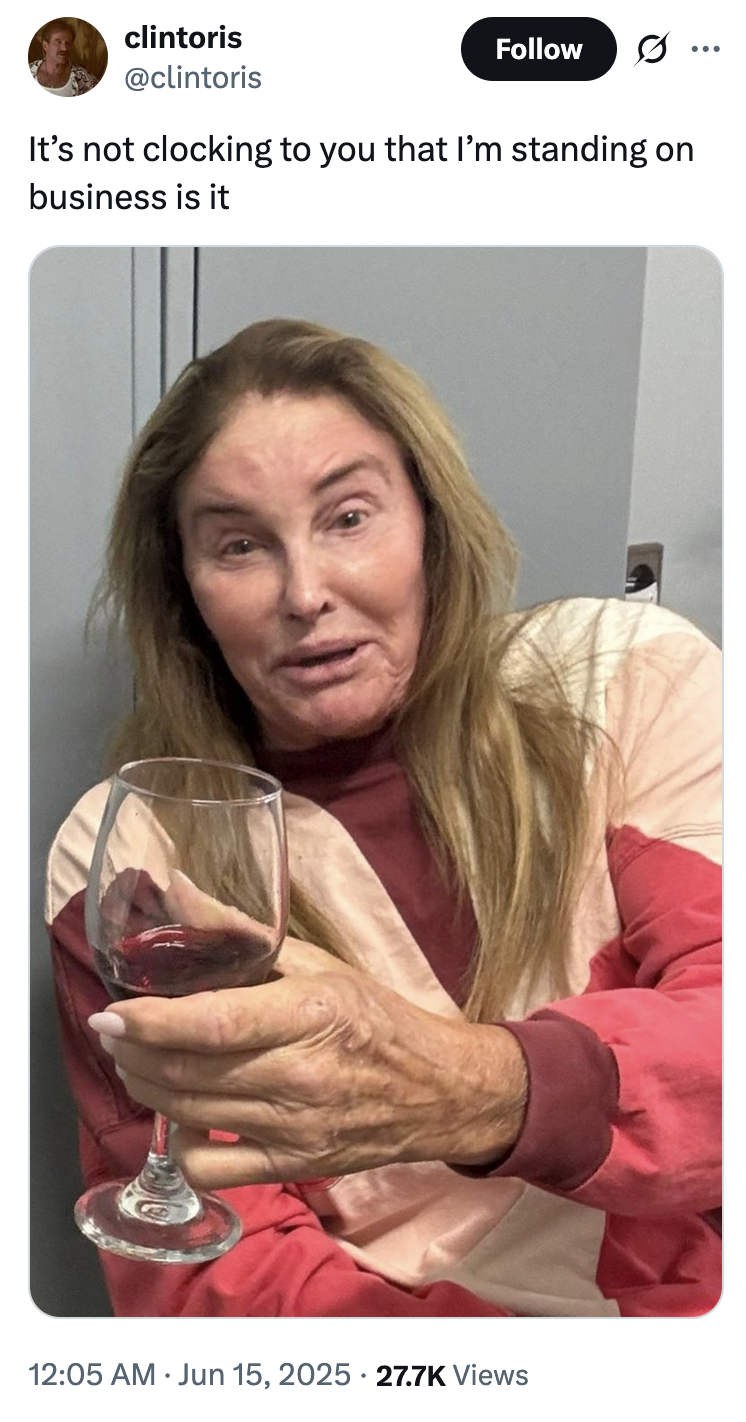 X user @clintoris posted an image of Caitlyn Jenner holding a wine glass alongside the line, "It’s not clocking to you that I’m standing on business is it," gathering over 1,000 likes in a day.