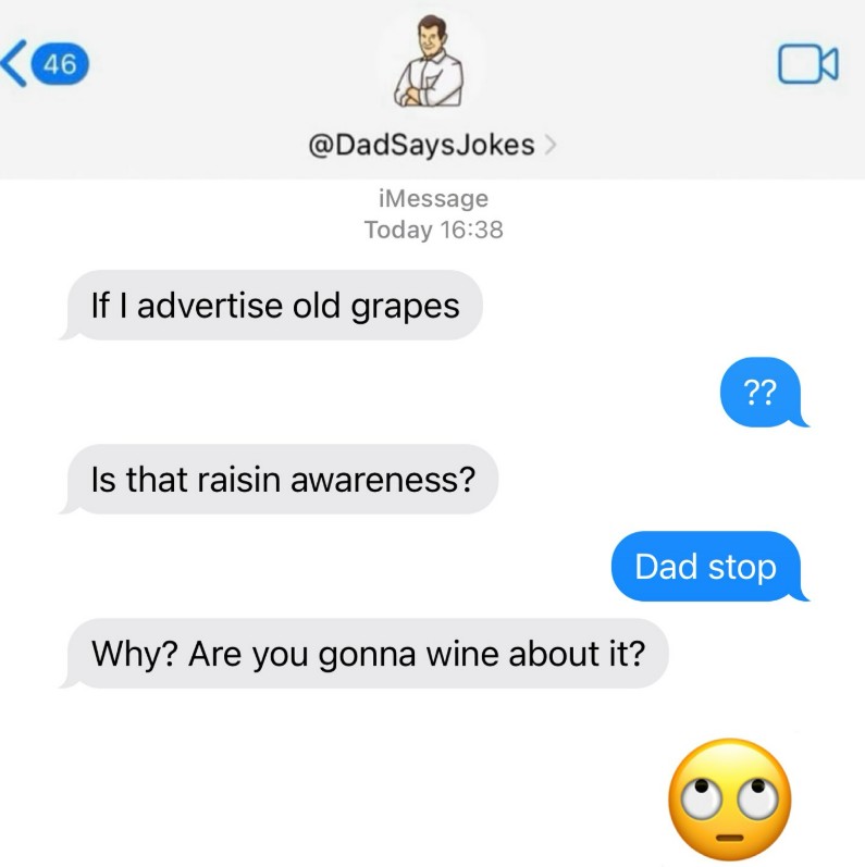 <46 @DadSays Jokes > iMessage Today 16:38 If I advertise old grapes Is that raisin awareness? Why? Are you gonna wine about it? ?? Dad stop