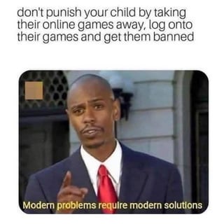 don't punish your child by taking their online games away, log onto their games and get them banned Modern problems require modern solutions
