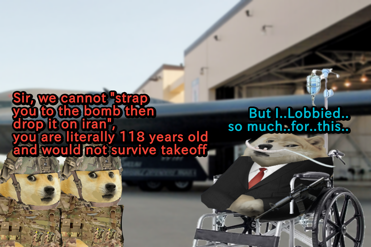 Sir, we cannot "strap you to the bomb then drop it on iran", you are literally 118 years old and would not survive takeoff 1913 But I..Lobbied.. so much..for..this..