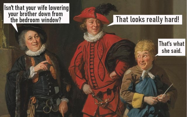 Isn't that your wife lowering your brother down from the bedroom window? That looks really hard! That's what she said.