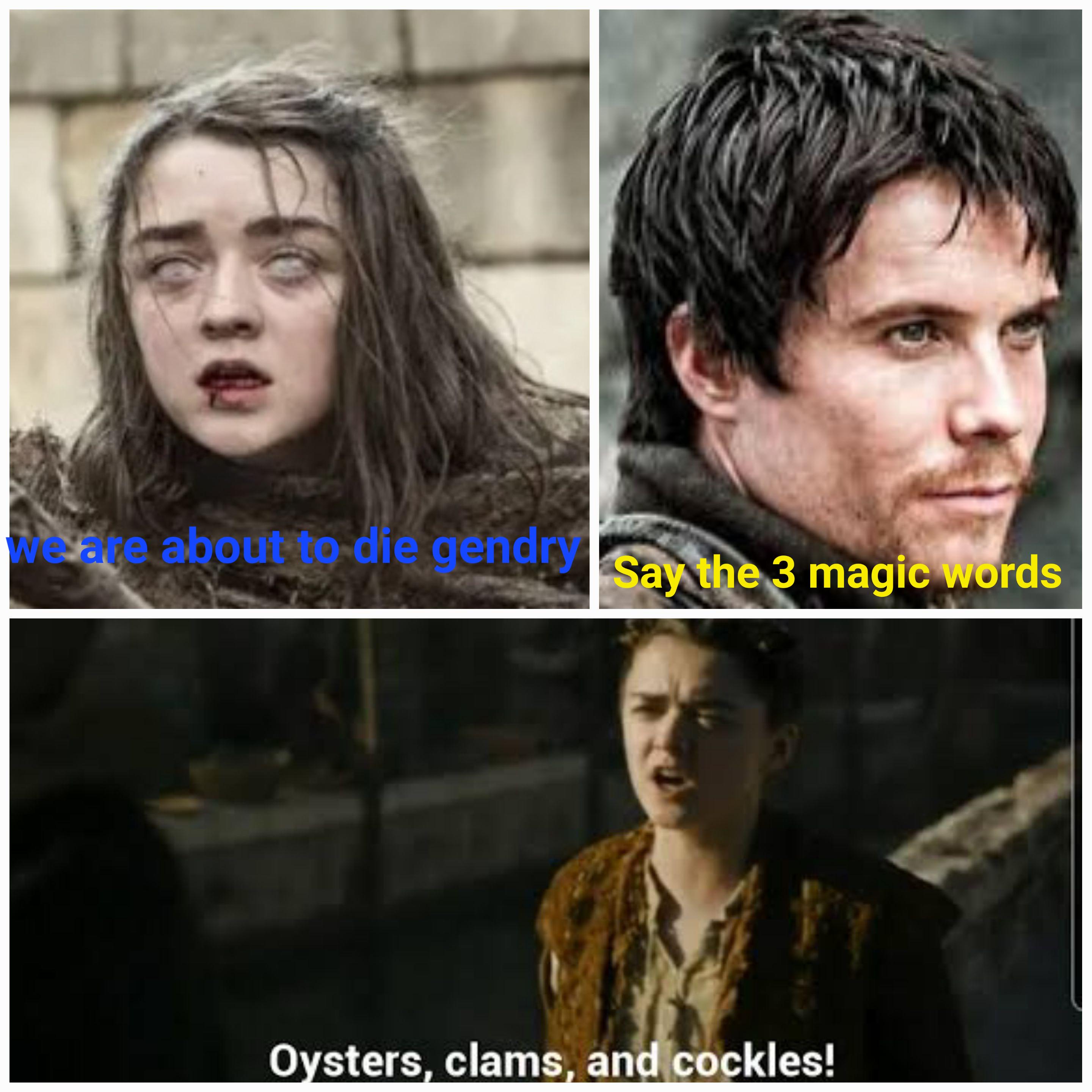we We are about to die gendry say the 3 magic words Oysters, clams, and cockles!