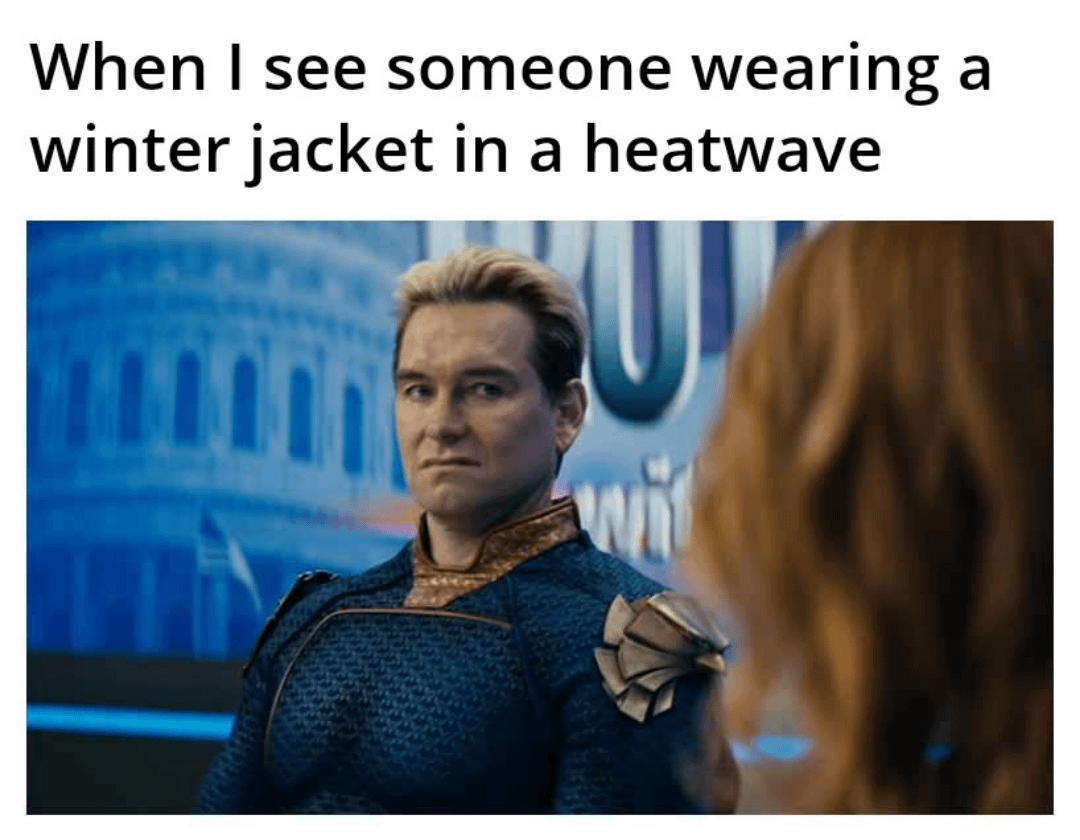 When I see someone wearing a winter jacket in a heatwave