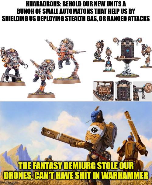 KHARADRONS: BEHOLD OUR NEW UNITS A BUNCH OF SMALL AUTOMATONS THAT HELP US BY SHIELDING US DEPLOYING STEALTH GAS, OR RANGED ATTACKS THE FANTASY DEMIURG STOLE OUR DRONES, CAN'T HAVE S--- IN WARHAMMER imgflip.com