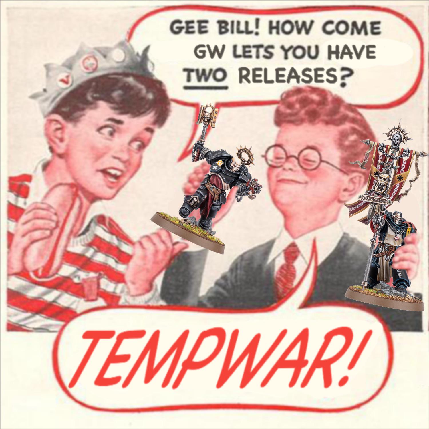 B GEE BILL! HOW COME GW LETS YOU HAVE TWO RELEASES? ARMAGEDDER TEMPWAR