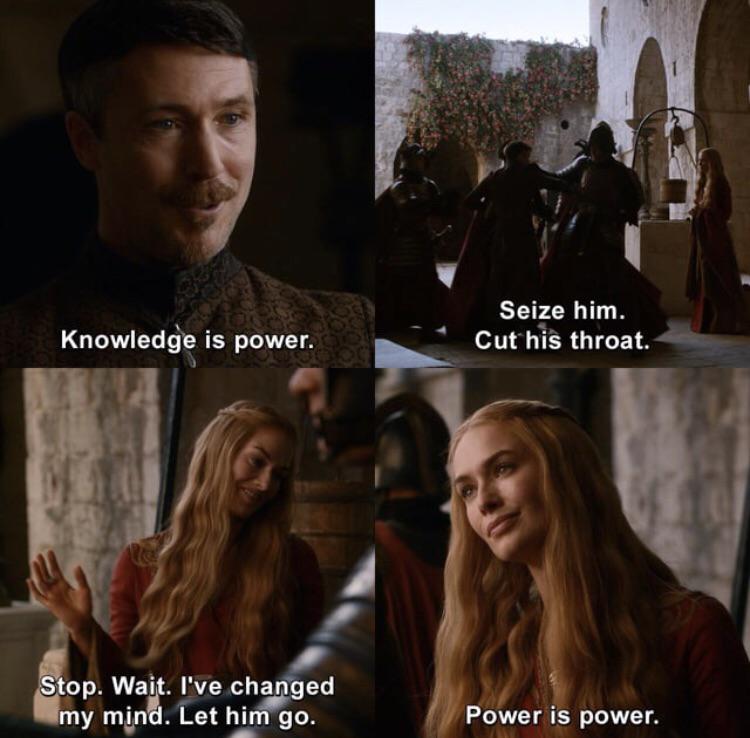 Knowledge is power. Stop. Wait. I've changed my mind. Let him go. Seize him. Cut his throat. Power is power.
