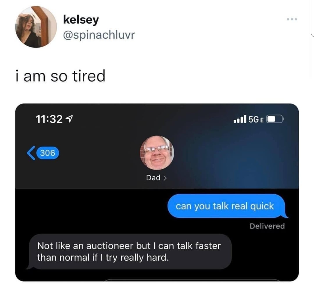 kelsey @spinachluvr i am so tired ... 11:32 1 306 Dad >> 5GE can you talk real quick Not like an auctioneer but I can talk faster than normal if I try really hard. Delivered