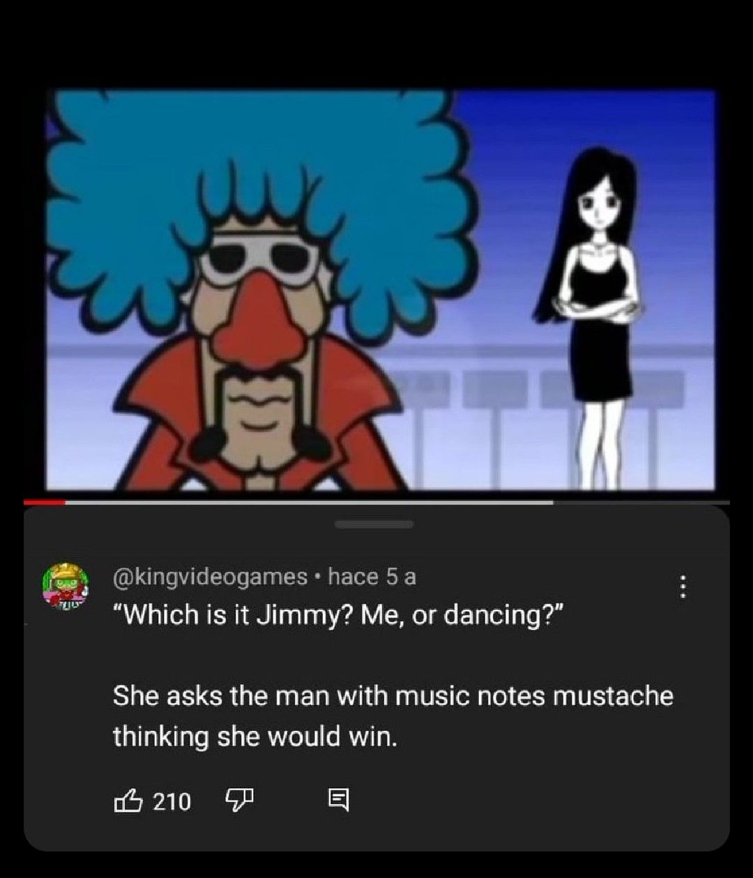 @kingvideogames • hace 5 a "Which is it Jimmy? Me, or dancing?" She asks the man with music notes mustache thinking she would win. 巧 210