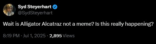 Syd Steyerhart @SydSteyerhart Wait is Alligator Alcatraz not a meme? Is this really happening? 8:19 PM - Jul 1, 2025 - 2,895 Views