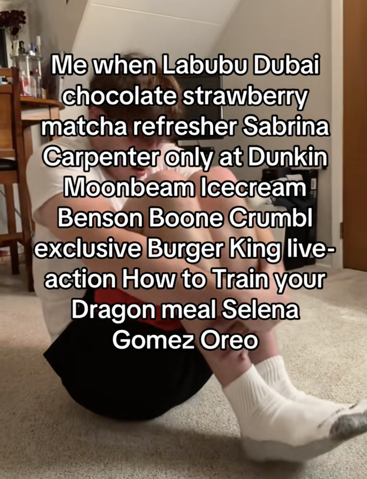 Me when Labubu Dubai chocolate strawberry matcha refresher Sabrina Carpenter only at Dunkin Moonbeam Icecream Benson Boone Crumbl exclusive Burger King live- action How to Train your Dragon meal Selena Gomez Oreo
