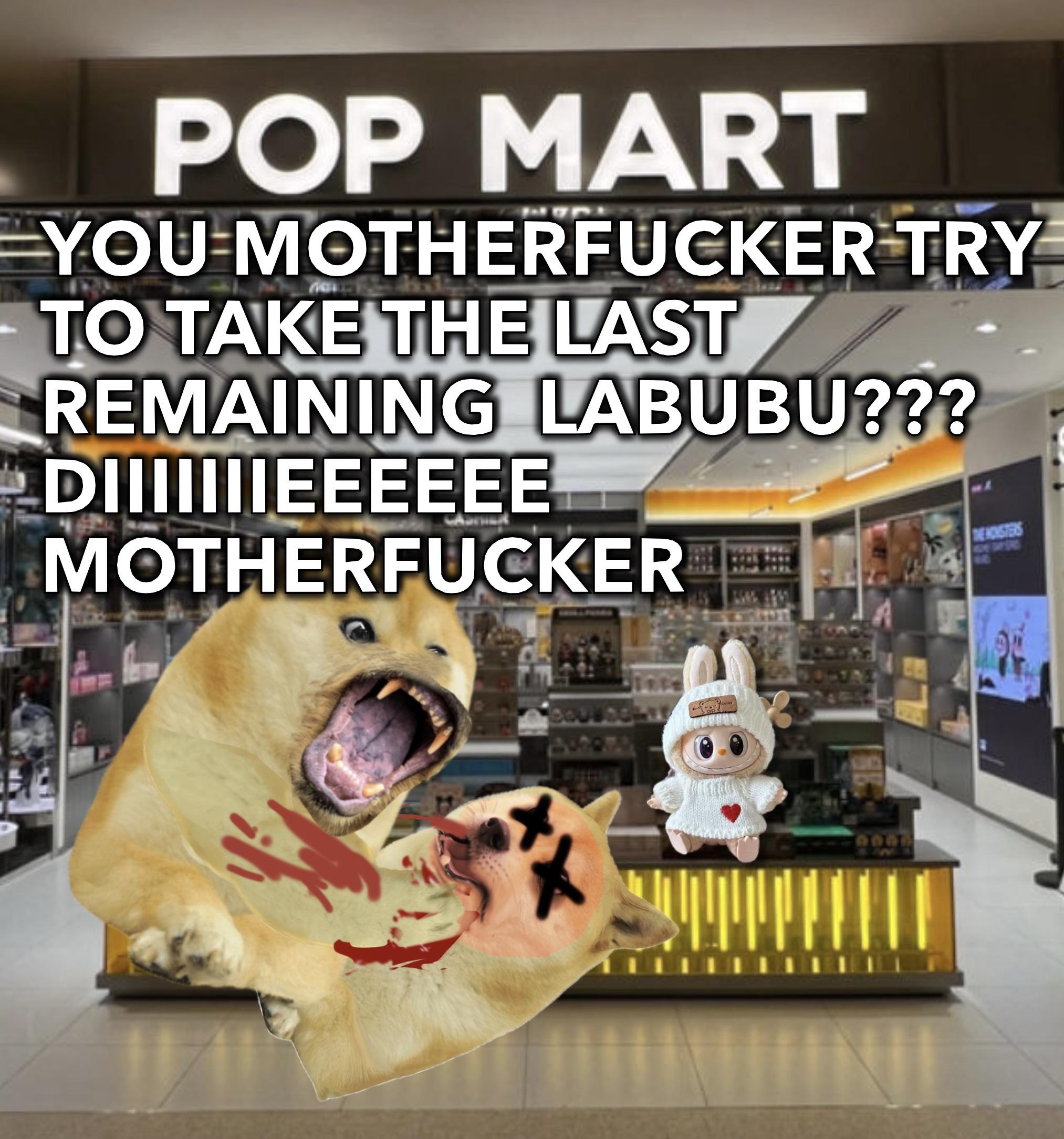 POP MART YOU M----------- TRY TO TAKE THE LAST REMAINING LABUBU??? DIIIIIIIEEEEEE M----------- DEHOLSTERS 600