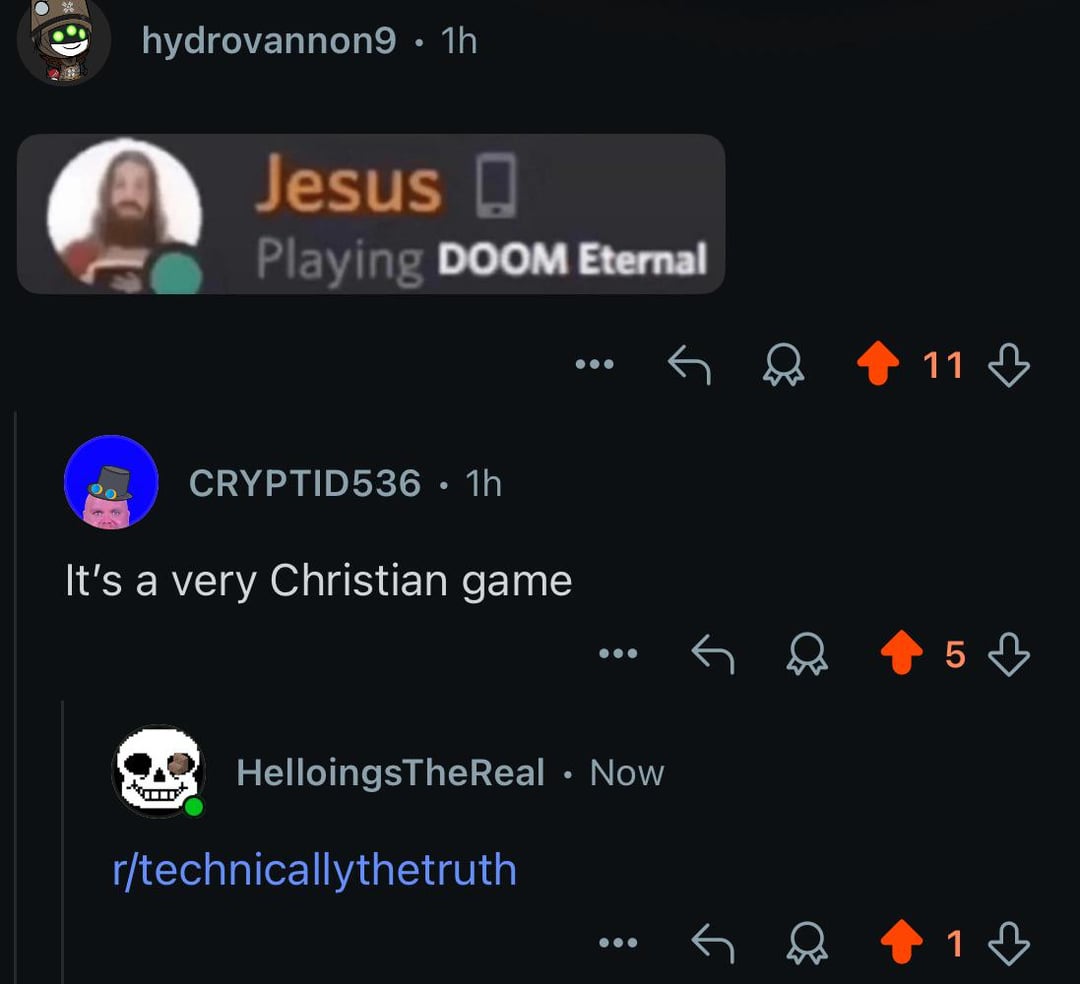 hydrovannon9 • 1h Jesus Playing DOOM Eternal CRYPTID536 • 1h It's a very Christian game HelloingsTheReal • Now r/technicallythetruth 11 5 1