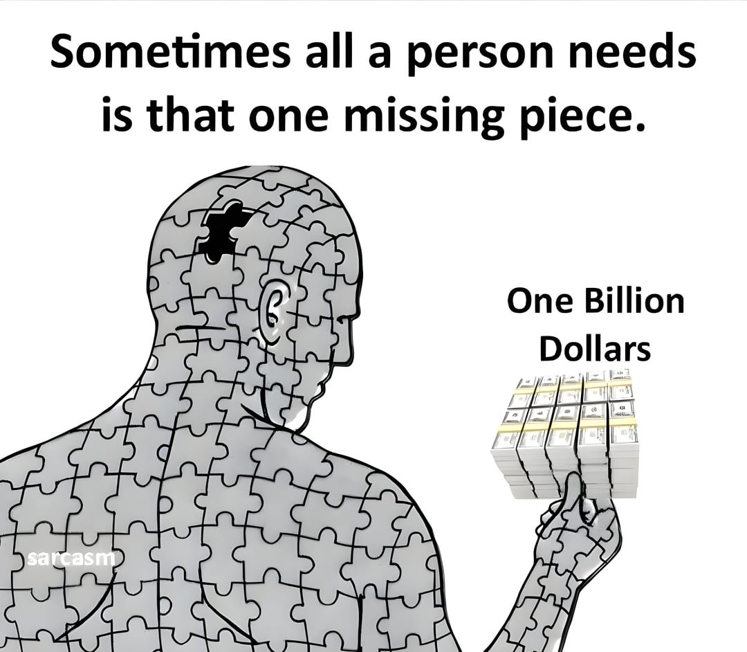 sarcasm Sometimes all a person needs is that one missing piece. न् One Billion Dollars the
