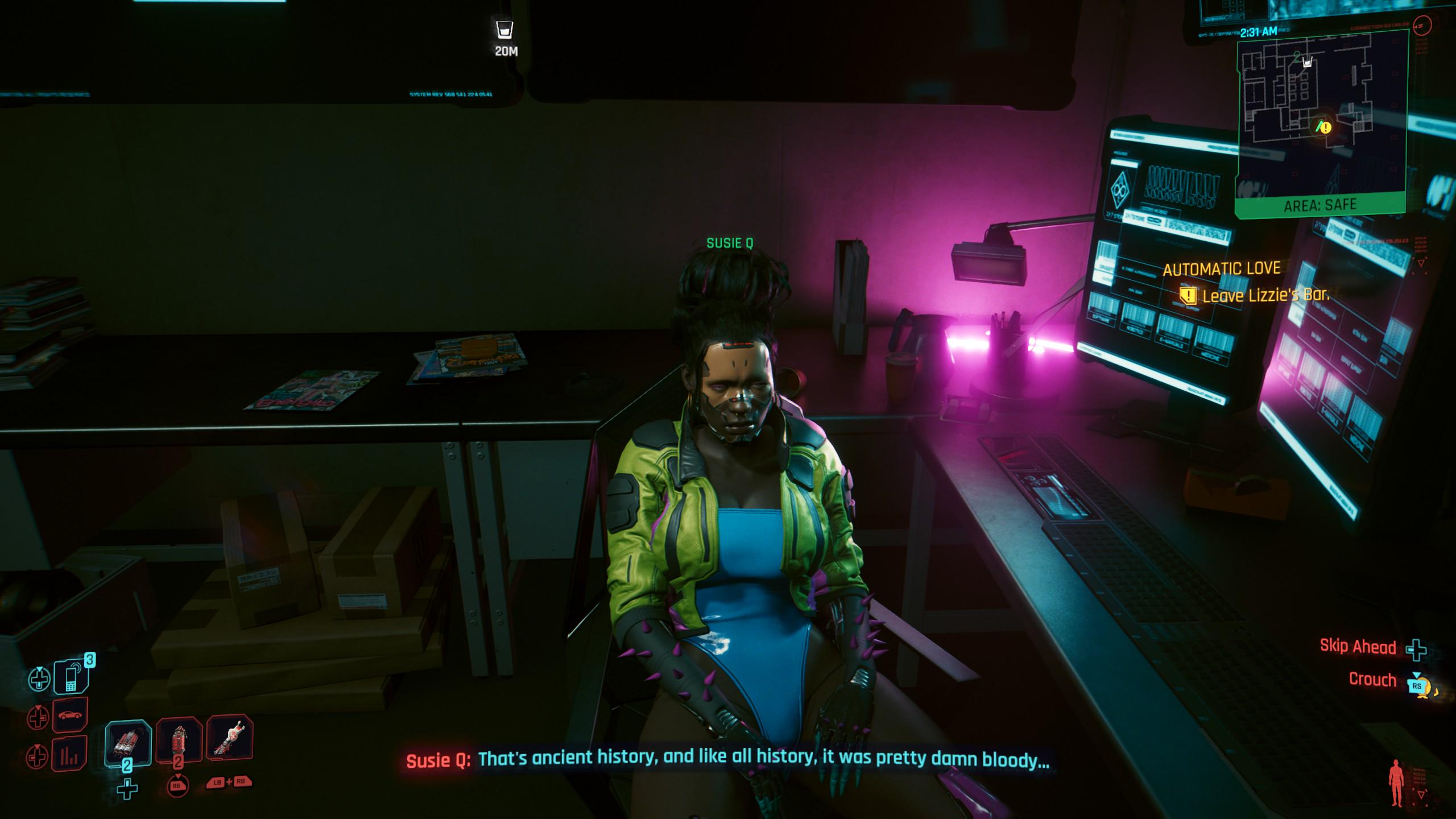 + RB LBRB 20M SYSTEM REV 588 541 2240541 2:31 AM D 00 CONNECTION 55108.20 AREA: SAFE Leave Lizzie's Bar. SUSIE Q AUTOMATIC LOVE Susie Q: That's ancient history, and like all history, it was pretty damn bloody... 28 BAT LAB LISLES Skip Ahead + Crouch RS