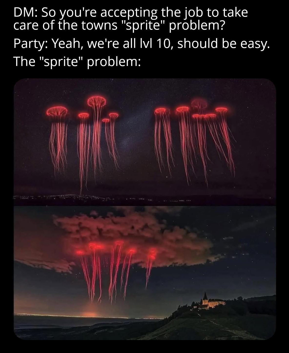 DM: So you're accepting the job to take care of the towns "sprite" problem? Party: Yeah, we're all lvl 10, should be easy. The "sprite" problem:
