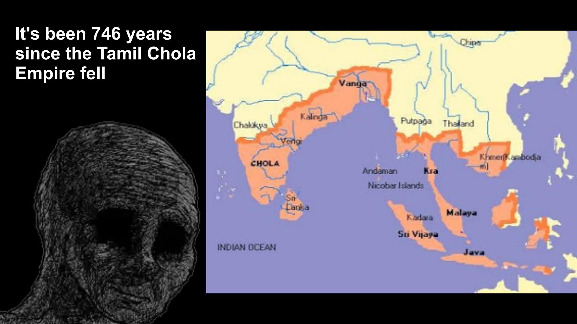 It's been 746 years since the Tamil Chola Empire fell Kalinga Chalukya CHOLA INDIAN OCEAN S Canka Vanga Chips Putpaga Thailand Andaman Nicobar Islands Kra Malaya Kadara Sti Vijaya Khmer Kambodia m]