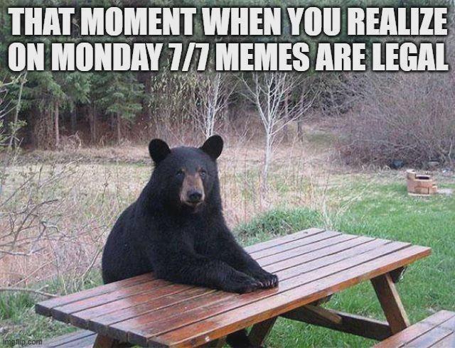 THAT MOMENT WHEN YOU REALIZE ON MONDAY 7/7 MEMES ARE LEGAL imgflip.com