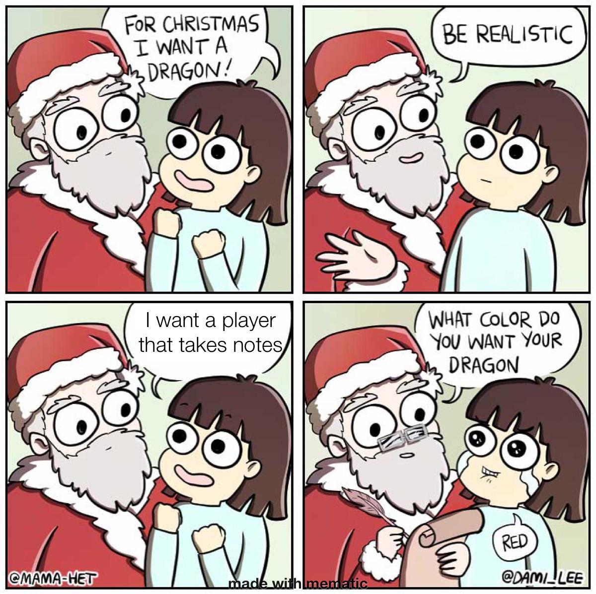 FOR CHRISTMAS I WANT A DRAGON! I want a player that takes notes BE REALISTIC WHAT COLOR DO YOU WANT YOUR DRAGON RED @MAMA-HET made with mematic @DAMI_LEE