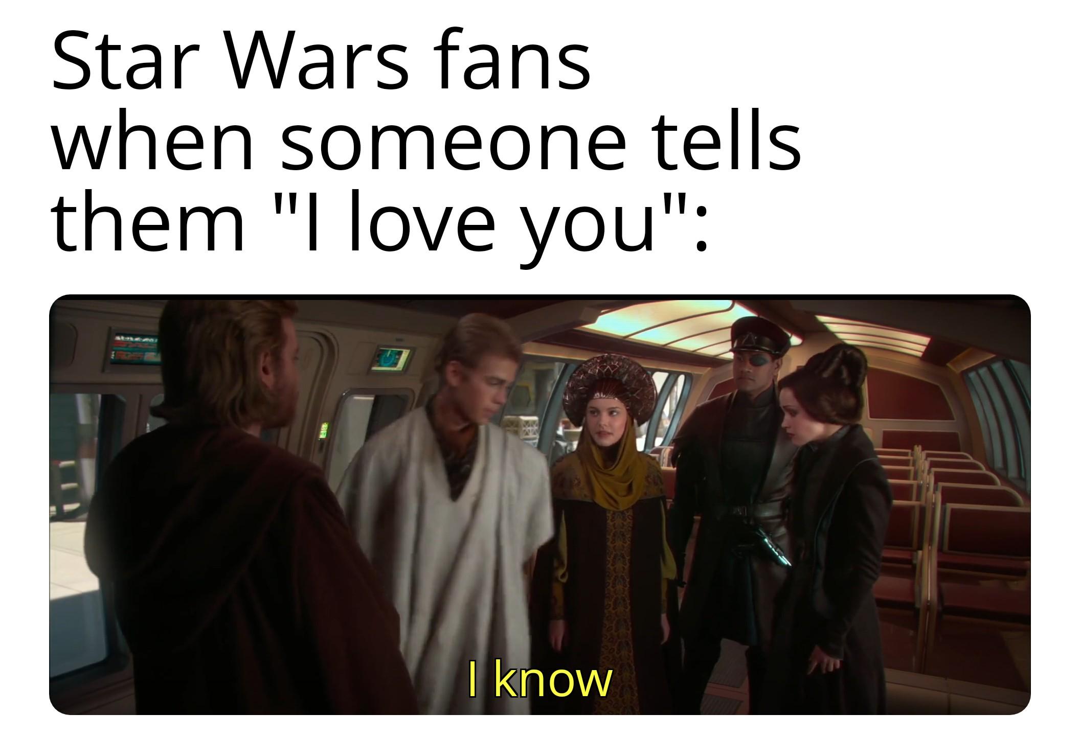 Star Wars fans when someone tells them "I love you": I know