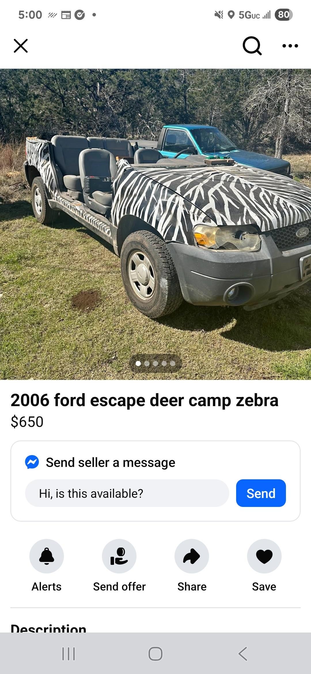 5:00 ☑ 5GUC ll 80 Q 2006 ford escape deer camp zebra $650 Send seller a message Hi, is this available? Send Alerts Send offer Share Save Description ||| Ford