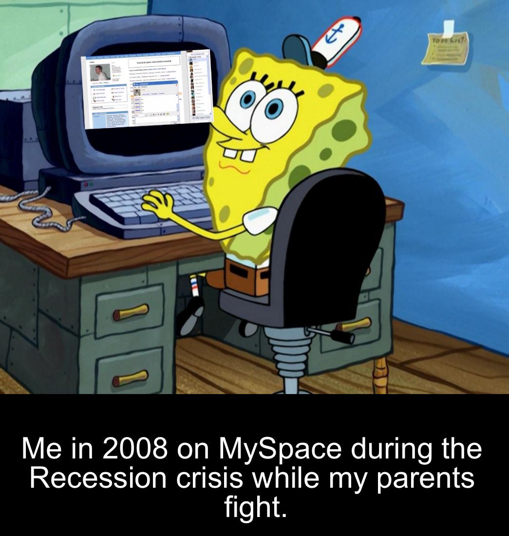 TOP LIST Me in 2008 on MySpace during the Recession crisis while my parents fight.