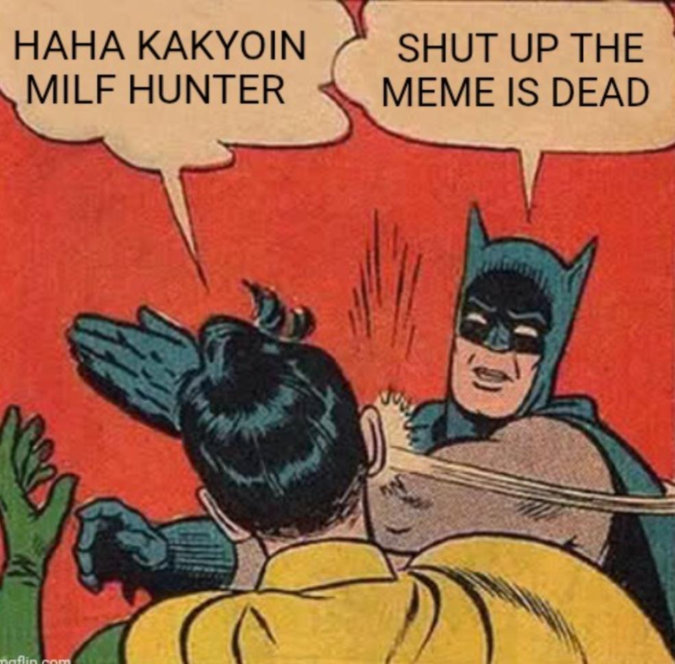 HAHA KAKYOIN MILF HUNTER SHUT UP THE MEME IS DEAD maflin.com