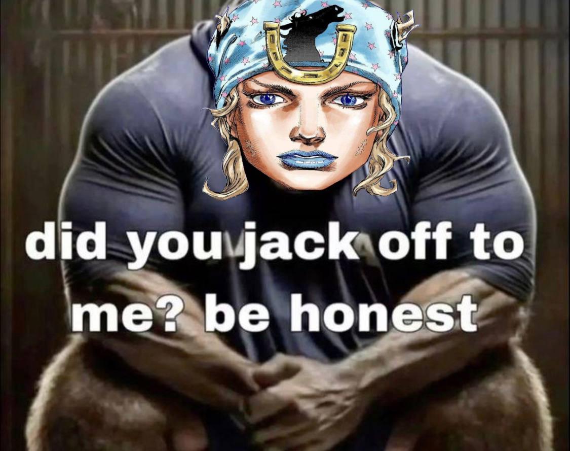 did you j------- to me? be honest