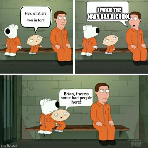 imgflip.com Hey, what are you in for? I MADE THE NAVY BAN ALCOHOL Brian, there's some bad people here! FOX