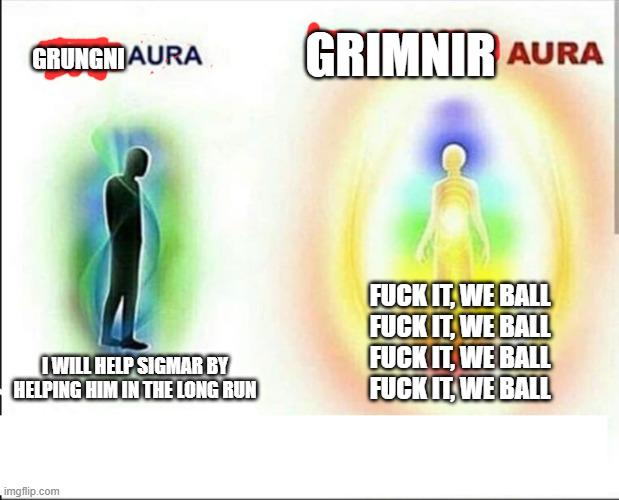 GRUNGNIAURA I WILL HELP SIGMAR BY HELPING HIM IN THE LONG RUN imgflip.com GRIMNIR AURA F--- IT, WE BALL F--- IT, WE BALL F--- IT, WE BALL F--- IT, WE BALL