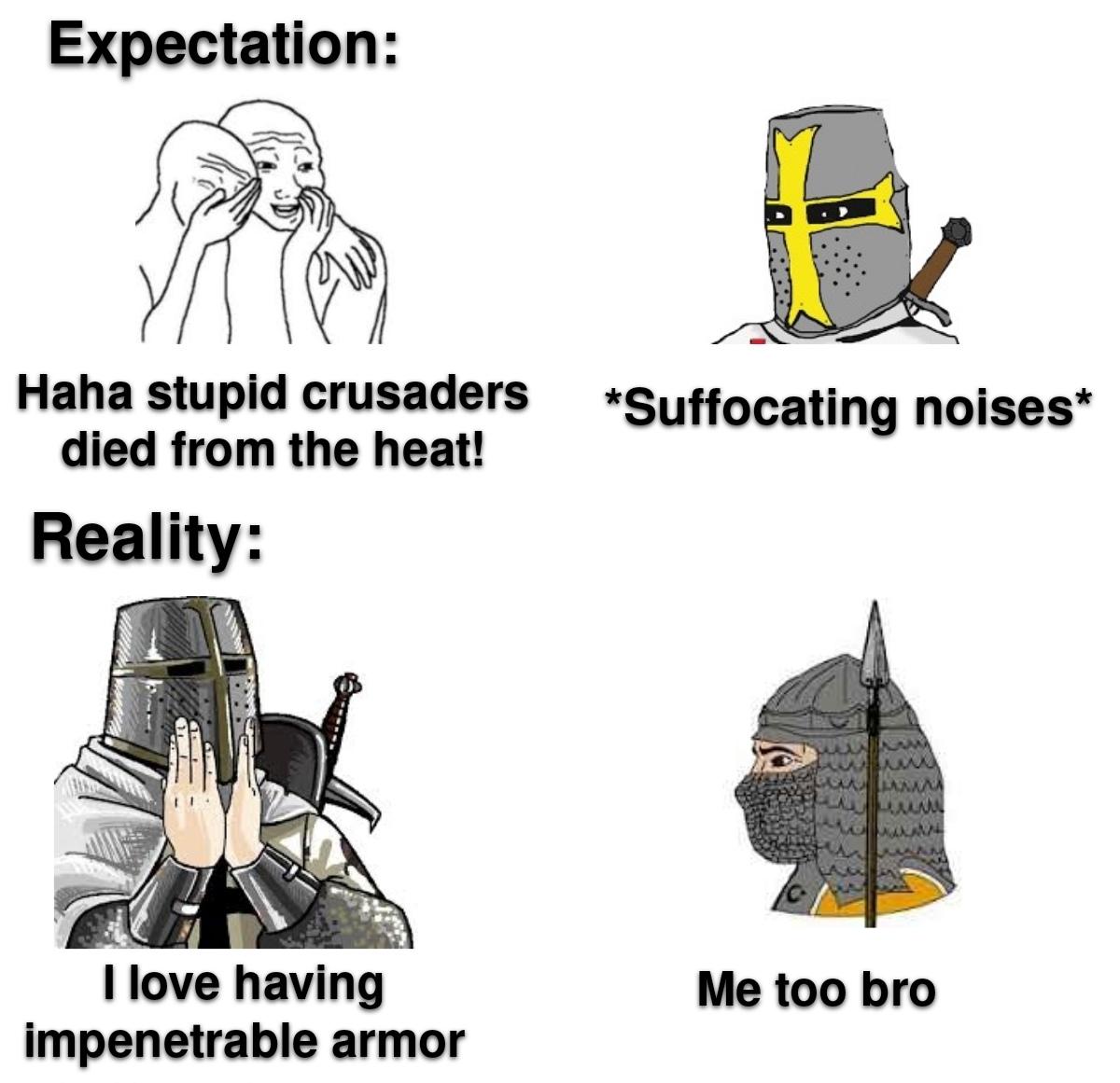 Expectation: Haha stupid crusaders died from the heat! Reality: *Suffocating noises* I love having impenetrable armor Me too bro