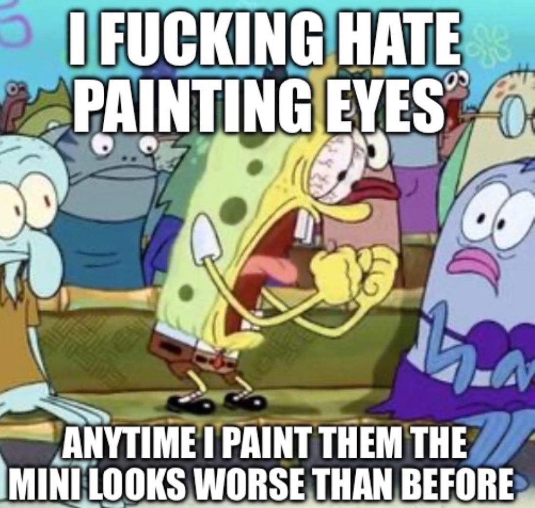 I F------ HATE PAINTING EYES ANYTIME I PAINT THEM THE MINI LOOKS WORSE THAN BEFORE