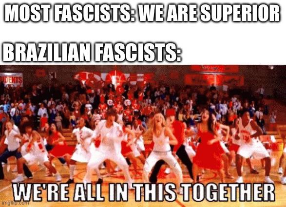 MOST FASCISTS: WE ARE SUPERIOR BRAZILIAN FASCISTS: DENTS WE'RE ALL IN THIS TOGETHER imgflip.com