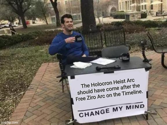 imgflip.com The Holocron Heist Arc should have come after the Free Ziro Arc on the Timeline. CHANGE MY MIND