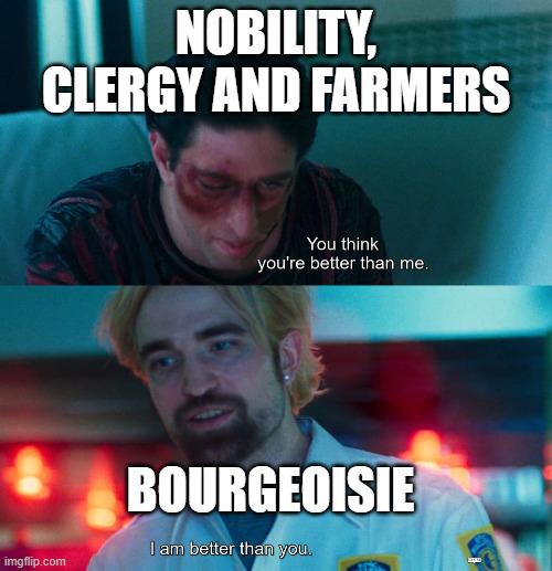 NOBILITY, CLERGY AND FARMERS imgflip.com You think you're better than me. BOURGEOISIE I am better than you.