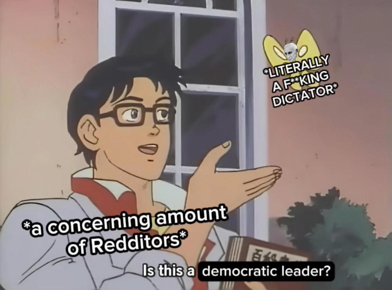 CLITERALLY A F**KING DICTATOR a concerning amount of Redditors Is this a democratic leader?