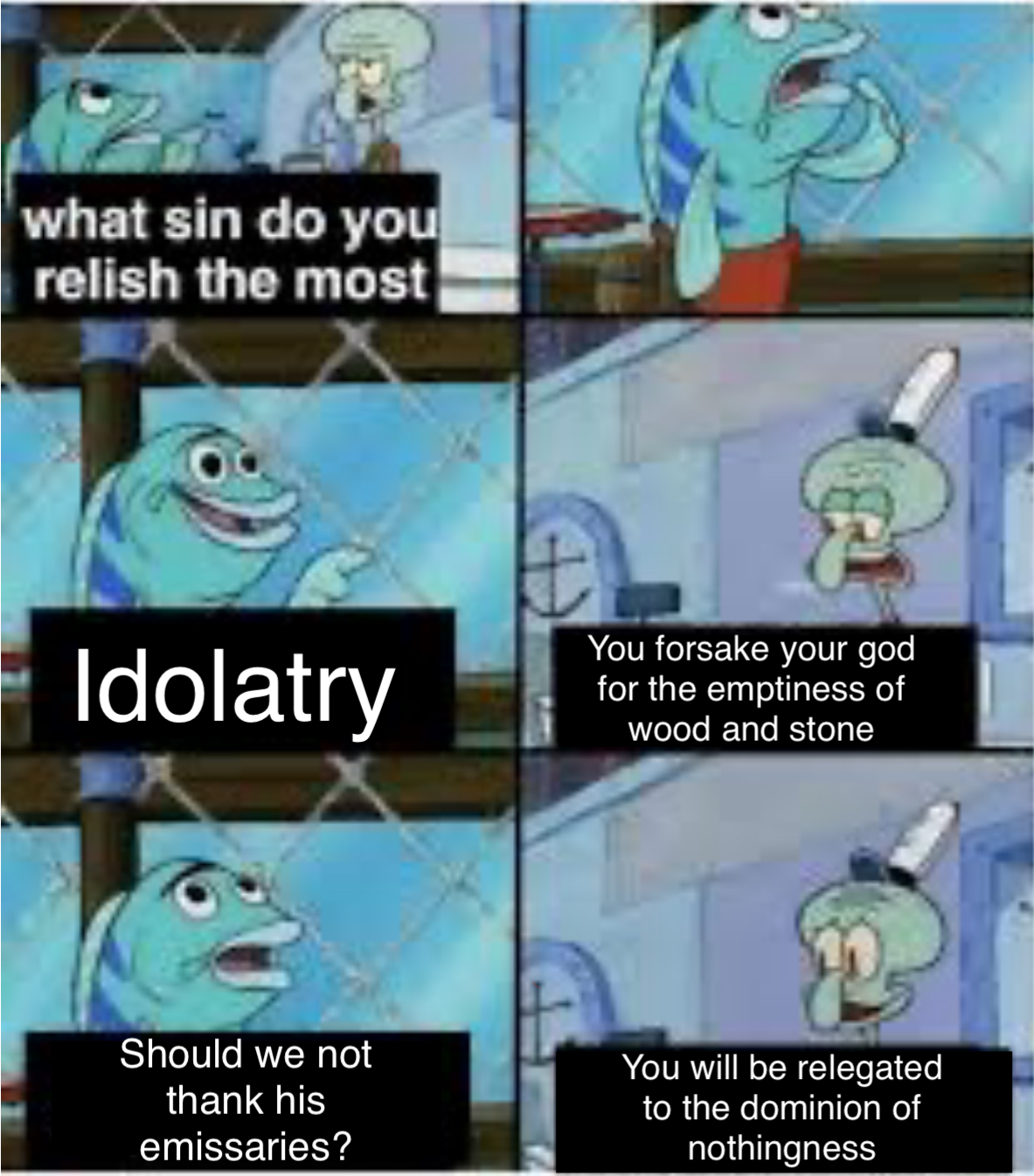 what sin do you relish the most Idolatry You forsake your god for the emptiness of wood and stone Should we not thank his emissaries? You will be relegated to the dominion of nothingness