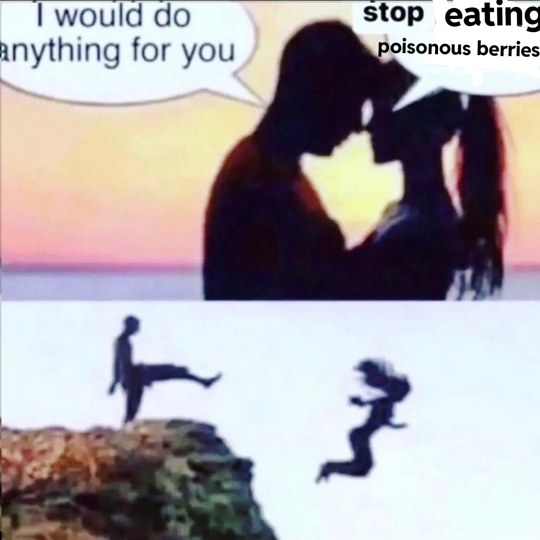 I would do anything for you stop eating poisonous berries