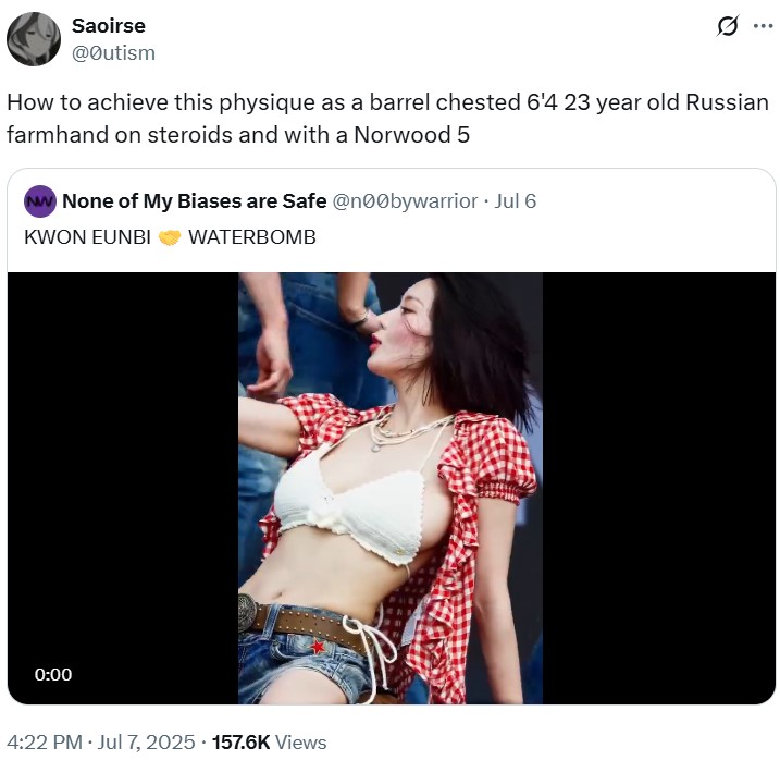 Saoirse @Outism How to achieve this physique as a barrel chested 6'4 23 year old Russian farmhand on steroids and with a Norwood 5 NW None of My Biases are Safe @n00bywarrior Jul 6 KWON EUNBI WATERBOMB 0:00 4:22 PM Jul 7, 2025 157.6K Views