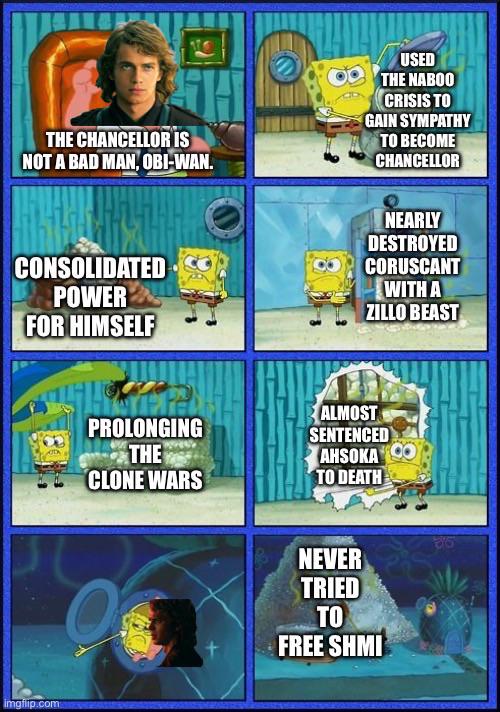 H THE CHANCELLOR IS NOT A BAD MAN, OBI-WAN. USED THE NABOO CRISIS TO GAIN SYMPATHY TO BECOME CHANCELLOR CONSOLIDATED POWER FOR HIMSELF NEARLY DESTROYED CORUSCANT WITH A ZILLO BEAST imgflip.com PROLONGING THE ALMOST SENTENCED CLONE WARS AHSOKA TO DEATH NEVER TRIED TO FREE SHMI