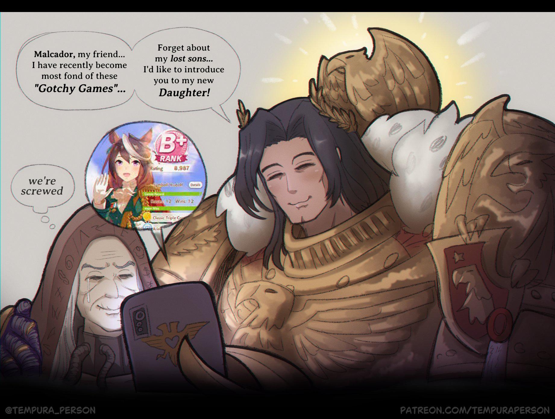 Malcador, my friend... I have recently become most fond of these "Gotchy Games"... Forget about my lost sons... I'd like to introduce you to my new Daughter! we're screwed B+ Rating RANK 8,987 Symbol .dolf Details Bass 12 Wins: 12 @TEMPURA_PERSON Classic Triple Cr PATREON.COM/TEMPURAPERSON